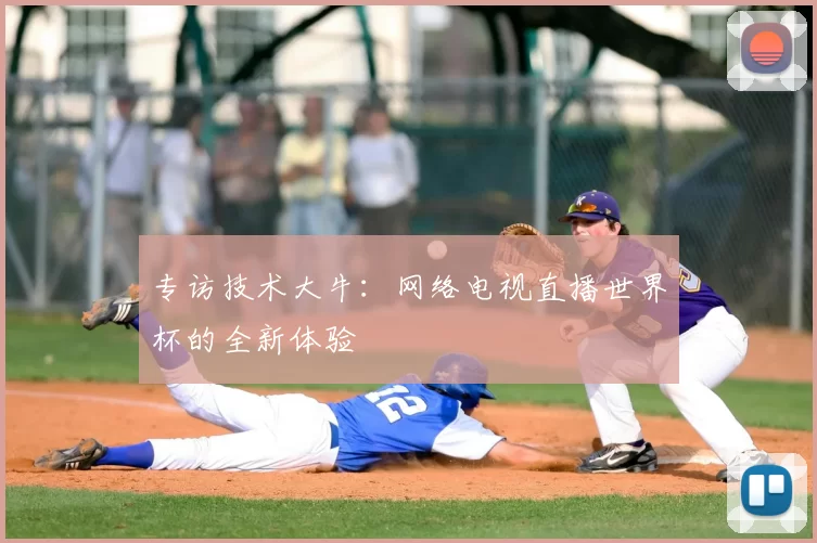 专访技术大牛：网络电视直播世界杯的全新体验