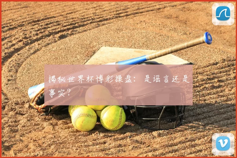 揭秘世界杯博彩操盘:是谣言还是事实?