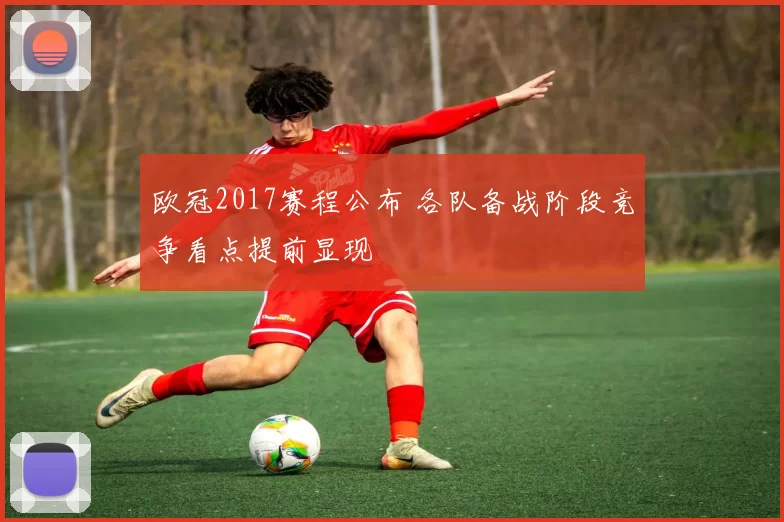欧冠2017赛程公布 各队备战阶段竞争看点提前显现