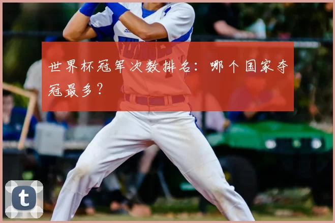 世界杯冠军次数排名：哪个国家夺冠最多？