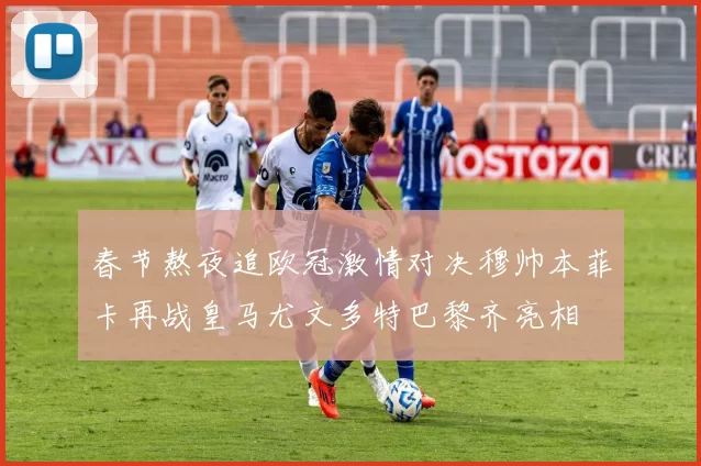 春节熬夜追欧冠激情对决穆帅本菲卡再战皇马尤文多特巴黎齐亮相
