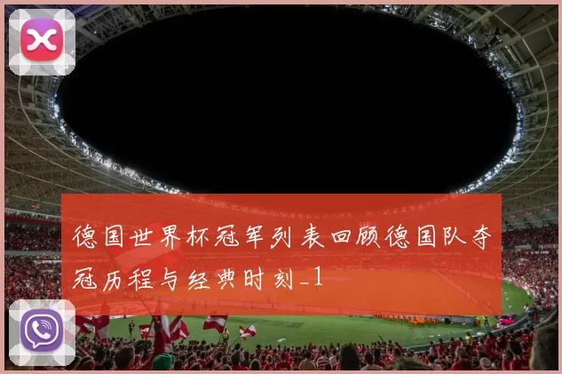 德国世界杯冠军列表回顾德国队夺冠历程与经典时刻_1