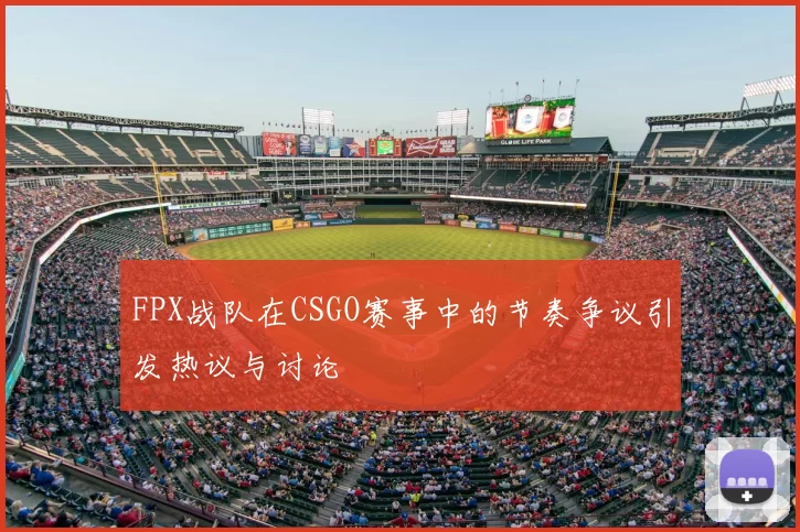 FPX战队在CSGO赛事中的节奏争议引发热议与讨论