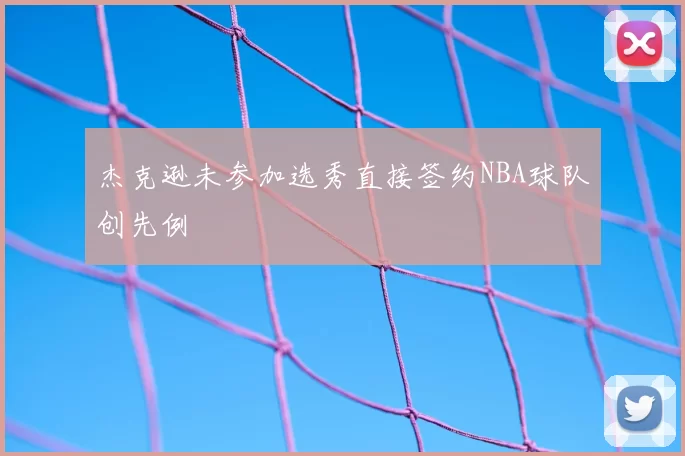杰克逊未参加选秀直接签约NBA球队创先例