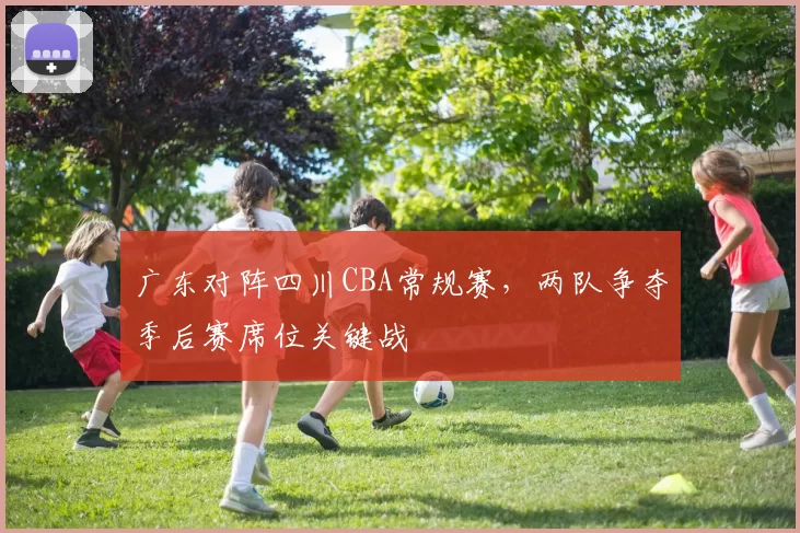 广东对阵四川CBA常规赛，两队争夺季后赛席位关键战