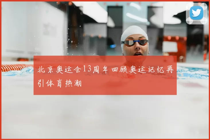 北京奥运会13周年回顾奥运记忆再引体育热潮