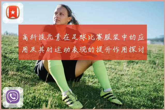 高科技元素在足球比赛服装中的应用及其对运动表现的提升作用探讨