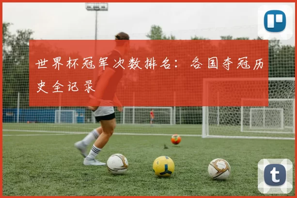 世界杯冠军次数排名：各国夺冠历史全记录