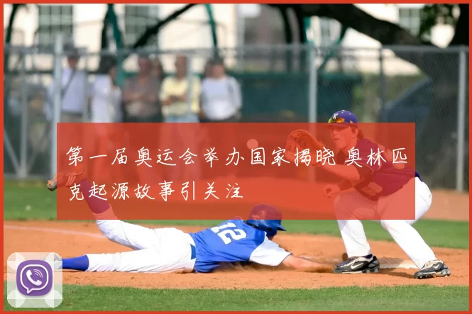 第一届奥运会举办国家揭晓 奥林匹克起源故事引关注
