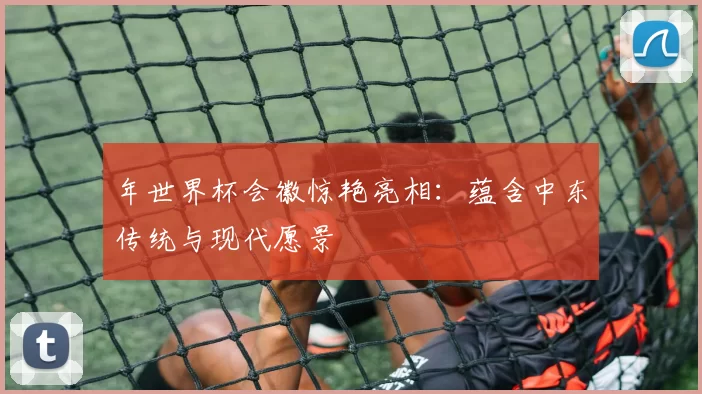 年世界杯会徽惊艳亮相：蕴含中东传统与现代愿景