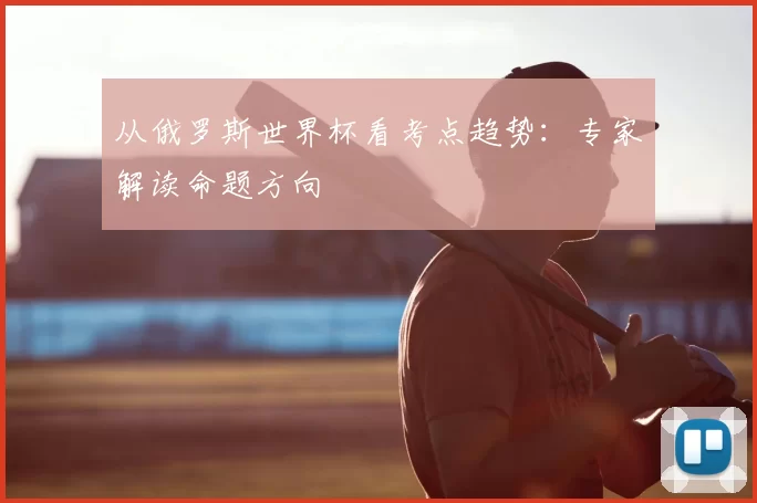 从俄罗斯世界杯看考点趋势：专家解读命题方向