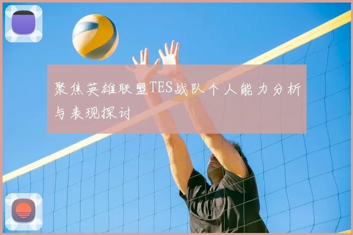 聚焦英雄联盟TES战队个人能力分析与表现探讨