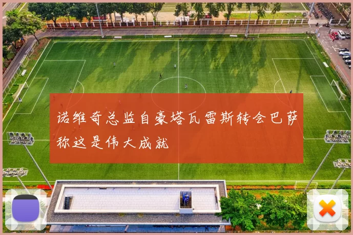 诺维奇总监自豪塔瓦雷斯转会巴萨称这是伟大成就