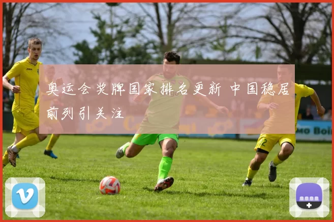 奥运会奖牌国家排名更新 中国稳居前列引关注