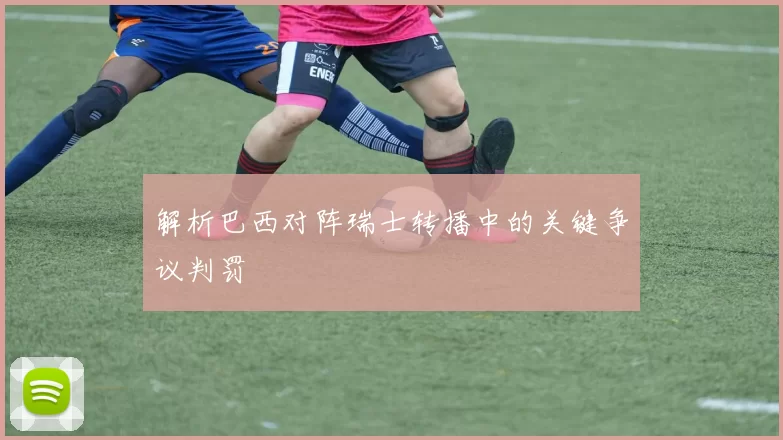 解析巴西对阵瑞士转播中的关键争议判罚