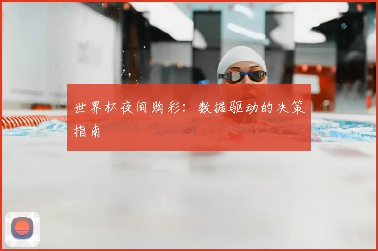 世界杯夜间购彩：数据驱动的决策指南