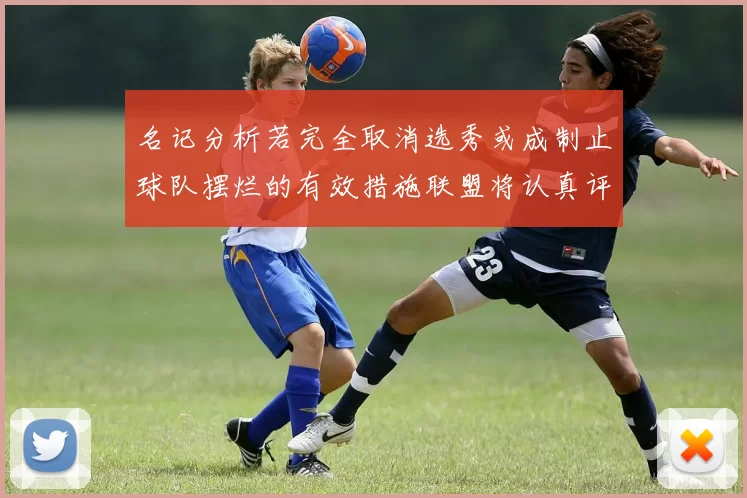 名记分析若完全取消选秀或成制止球队摆烂的有效措施联盟将认真评估此提议
