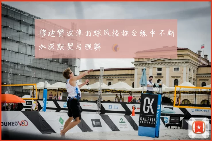 穆迪赞波津打球风格称合练中不断加深默契与理解