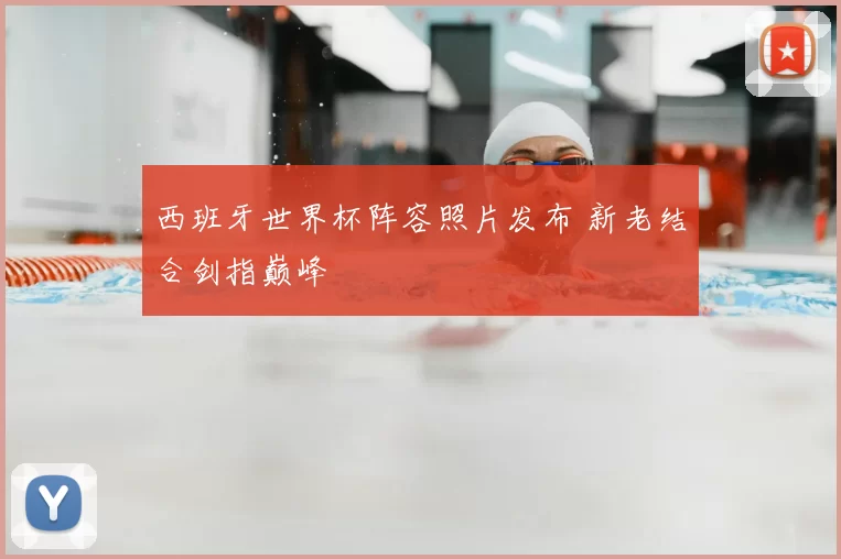 西班牙世界杯阵容照片发布 新老结合剑指巅峰