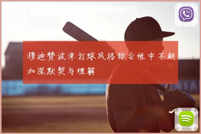 穆迪赞波津打球风格称合练中不断加深默契与理解