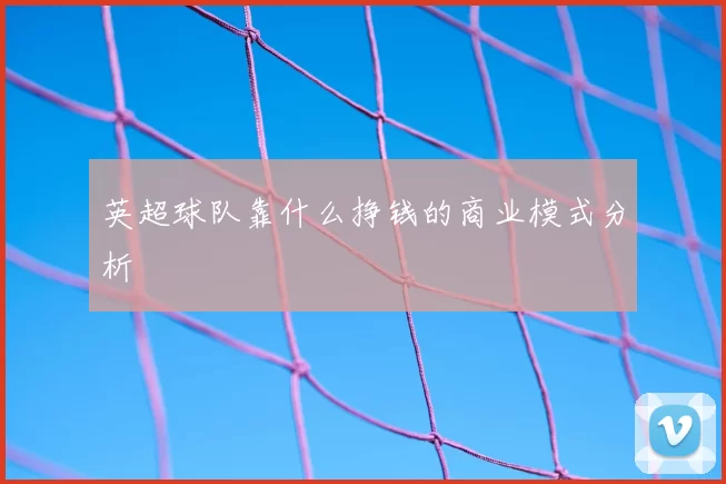 英超球队靠什么挣钱的商业模式分析
