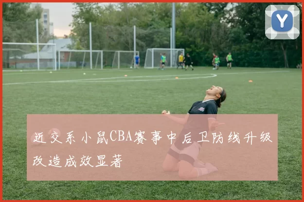 近交系小鼠CBA赛事中后卫防线升级改造成效显著