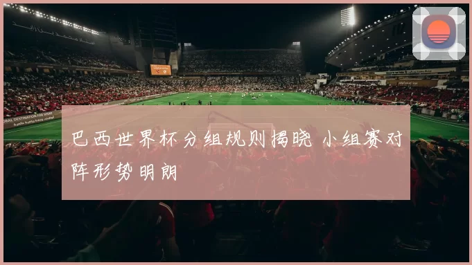 巴西世界杯分组规则揭晓 小组赛对阵形势明朗