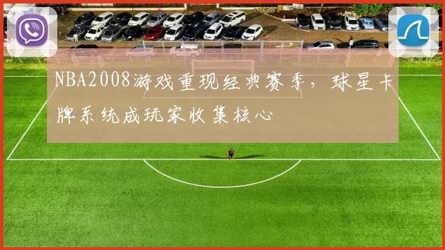 NBA2008游戏重现经典赛季，球星卡牌系统成玩家收集核心