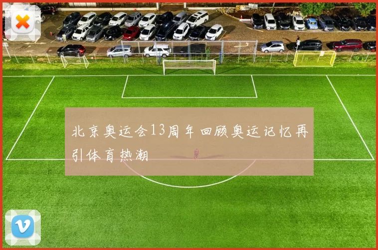 北京奥运会13周年回顾奥运记忆再引体育热潮