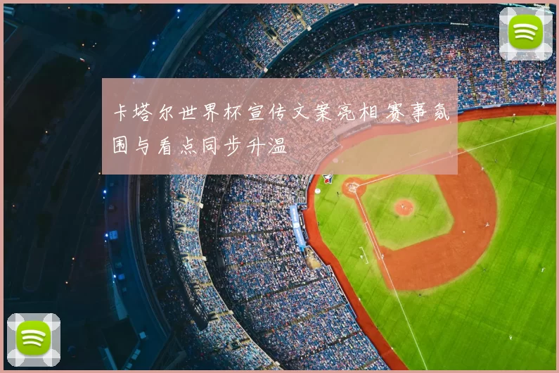 卡塔尔世界杯宣传文案亮相 赛事氛围与看点同步升温